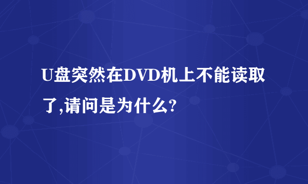 U盘突然在DVD机上不能读取了,请问是为什么?