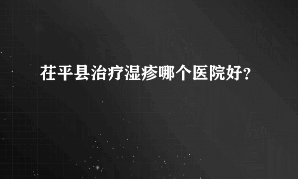 茌平县治疗湿疹哪个医院好？