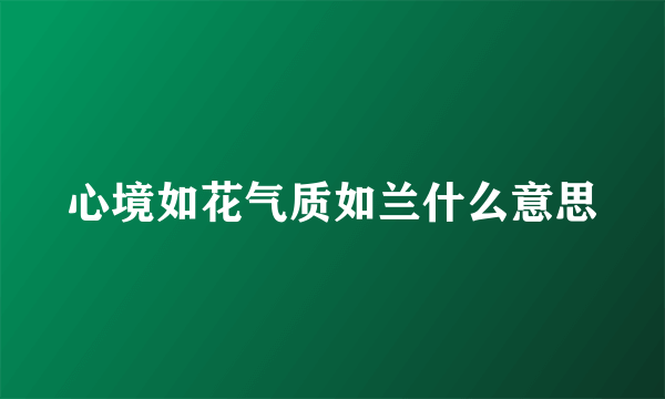 心境如花气质如兰什么意思