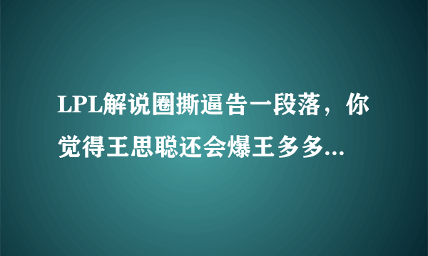 LPL解说圈撕逼告一段落，你觉得王思聪还会爆王多多的料吗？