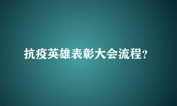 抗疫英雄表彰大会流程？