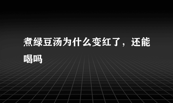 煮绿豆汤为什么变红了，还能喝吗