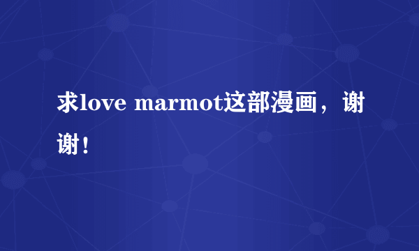 求love marmot这部漫画，谢谢！