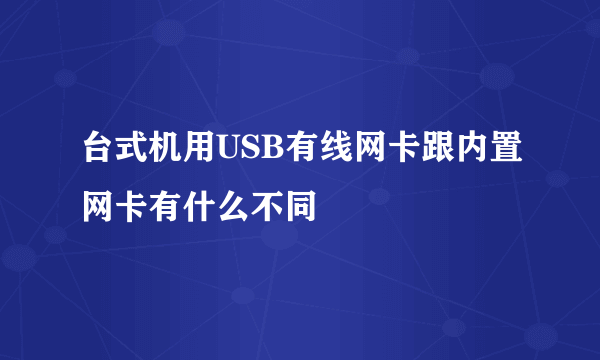 台式机用USB有线网卡跟内置网卡有什么不同