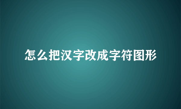 怎么把汉字改成字符图形