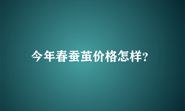 今年春蚕茧价格怎样？