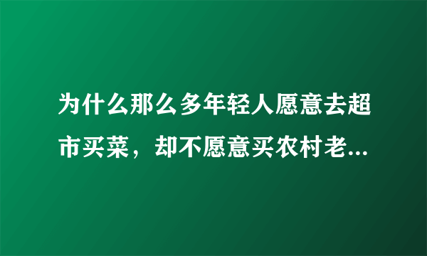 为什么那么多年轻人愿意去超市买菜，却不愿意买农村老人的菜？