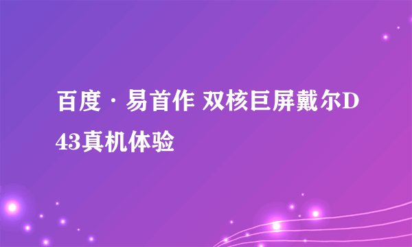 百度·易首作 双核巨屏戴尔D43真机体验