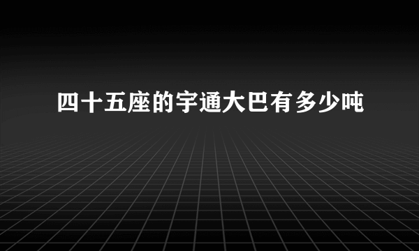 四十五座的宇通大巴有多少吨