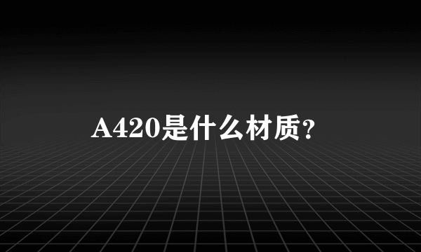 A420是什么材质？