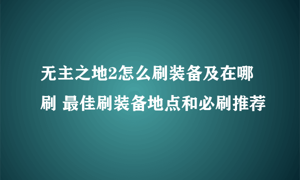 无主之地2怎么刷装备及在哪刷 最佳刷装备地点和必刷推荐