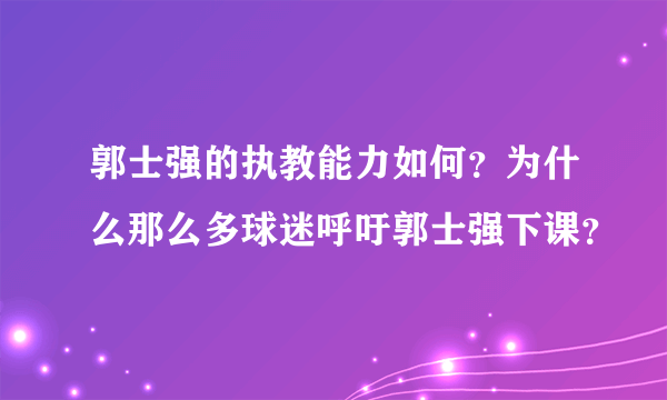 郭士强的执教能力如何？为什么那么多球迷呼吁郭士强下课？