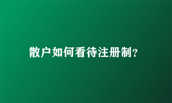 散户如何看待注册制？