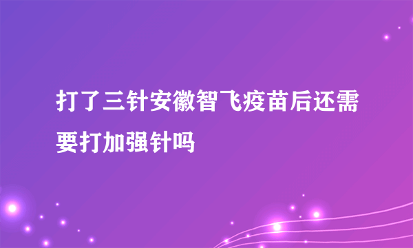 打了三针安徽智飞疫苗后还需要打加强针吗