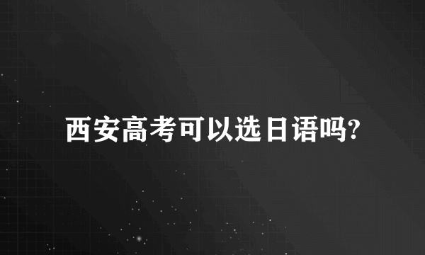 西安高考可以选日语吗?