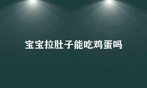 宝宝拉肚子能吃鸡蛋吗