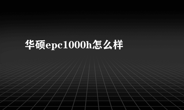 华硕epc1000h怎么样