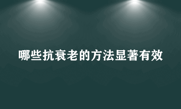 哪些抗衰老的方法显著有效