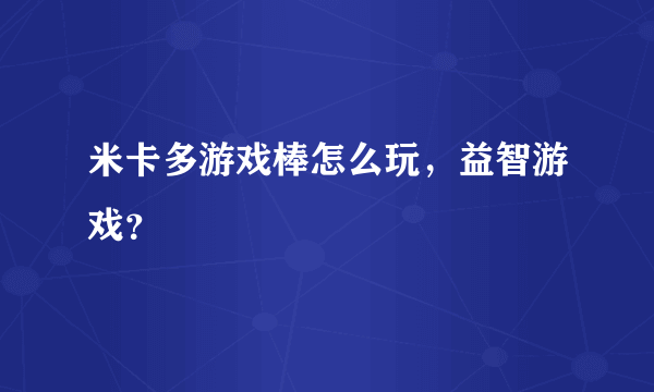 米卡多游戏棒怎么玩，益智游戏？