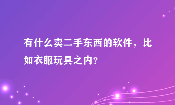 有什么卖二手东西的软件，比如衣服玩具之内？