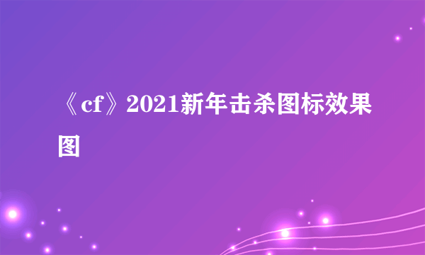 《cf》2021新年击杀图标效果图