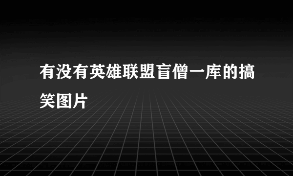 有没有英雄联盟盲僧一库的搞笑图片