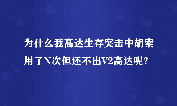 为什么我高达生存突击中胡索用了N次但还不出V2高达呢?