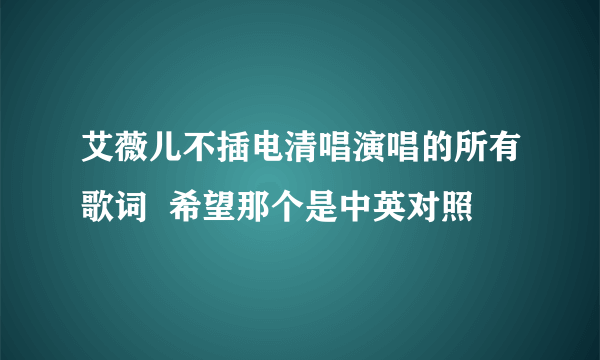 艾薇儿不插电清唱演唱的所有歌词  希望那个是中英对照