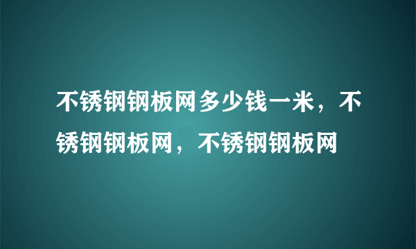 不锈钢钢板网多少钱一米，不锈钢钢板网，不锈钢钢板网