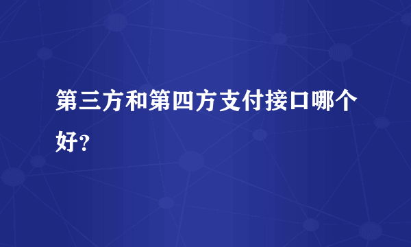 第三方和第四方支付接口哪个好？