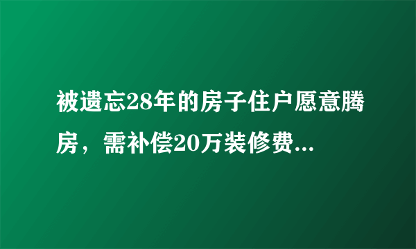 被遗忘28年的房子住户愿意腾房，需补偿20万装修费，如何评价？