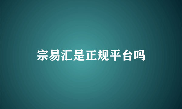 宗易汇是正规平台吗