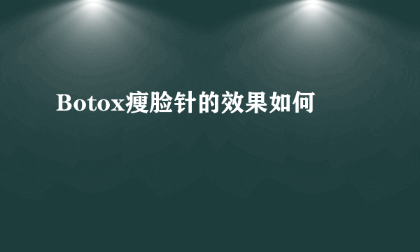 Botox瘦脸针的效果如何