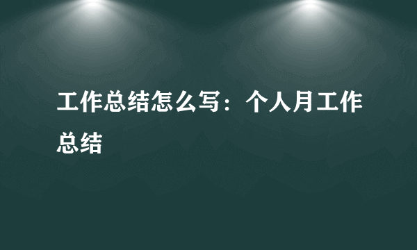 工作总结怎么写：个人月工作总结