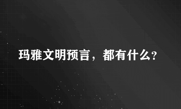 玛雅文明预言，都有什么？