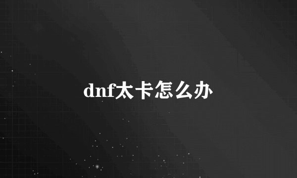 dnf太卡怎么办