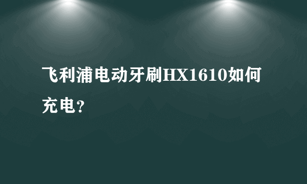 飞利浦电动牙刷HX1610如何充电？