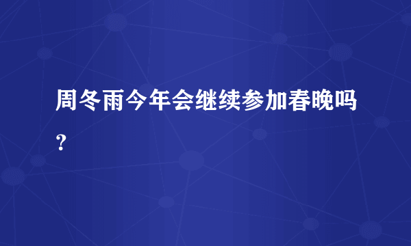 周冬雨今年会继续参加春晚吗？