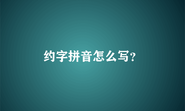 约字拼音怎么写？