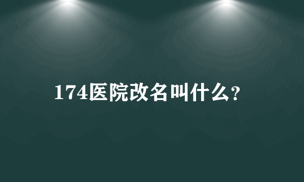 174医院改名叫什么？