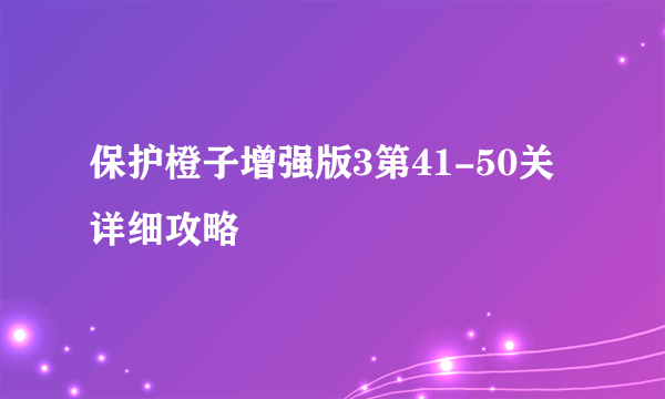 保护橙子增强版3第41-50关详细攻略