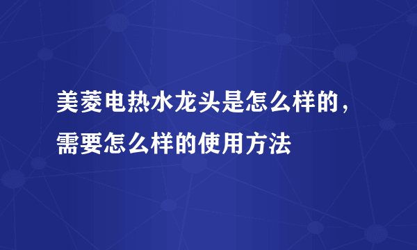 美菱电热水龙头是怎么样的，需要怎么样的使用方法