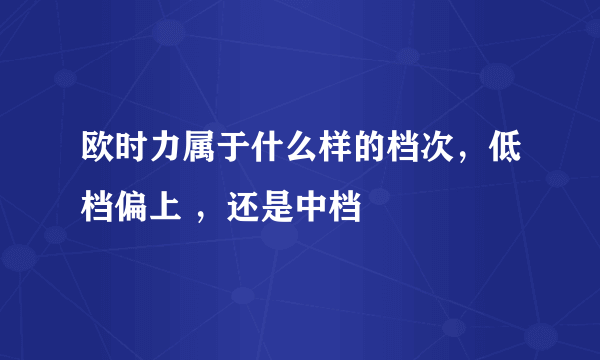 欧时力属于什么样的档次，低档偏上 ，还是中档