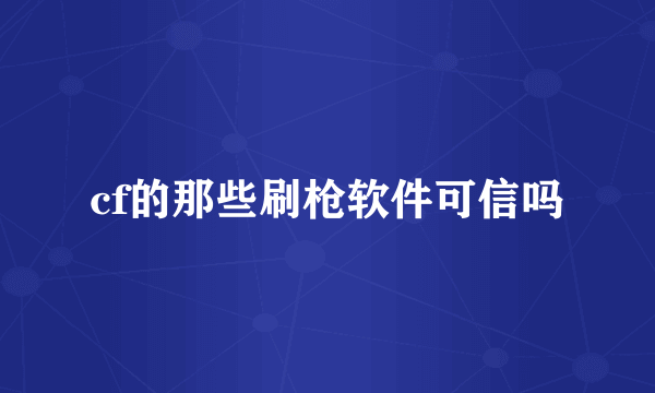 cf的那些刷枪软件可信吗