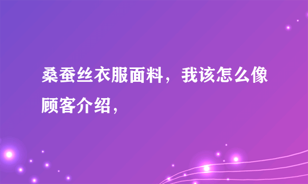 桑蚕丝衣服面料，我该怎么像顾客介绍，