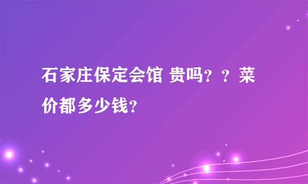 石家庄保定会馆 贵吗？？菜价都多少钱？