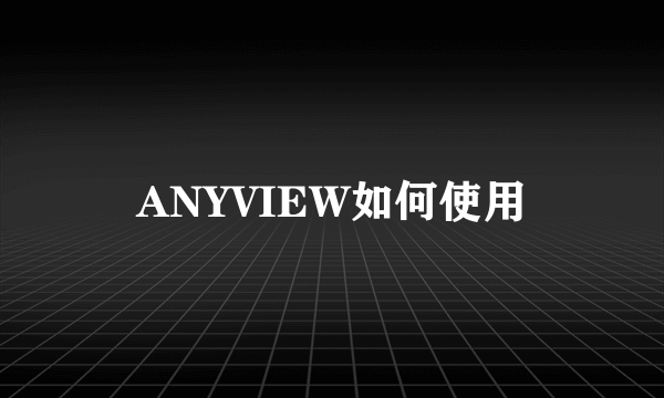 ANYVIEW如何使用