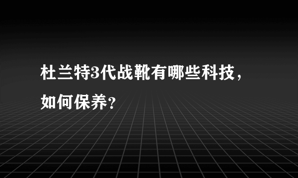 杜兰特3代战靴有哪些科技，如何保养？