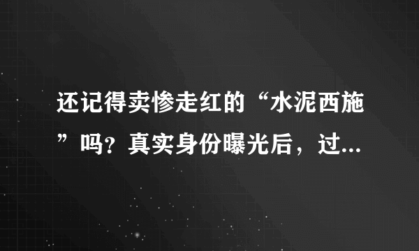 还记得卖惨走红的“水泥西施”吗？真实身份曝光后，过得如何？