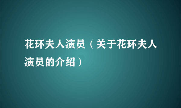 花环夫人演员（关于花环夫人演员的介绍）